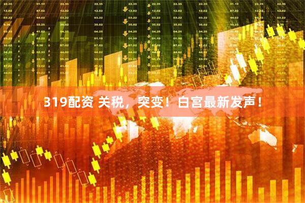 319配资 关税，突变！白宫最新发声！
