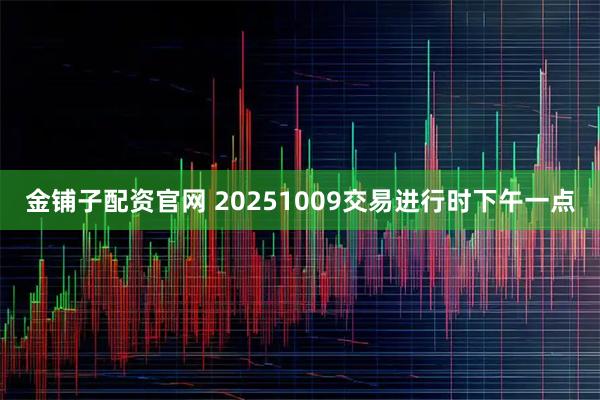 金铺子配资官网 20251009交易进行时下午一点