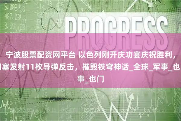宁波股票配资网平台 以色列刚开庆功宴庆祝胜利，胡塞发射11枚导弹反击，摧毁铁穹神话_全球_军事_也门