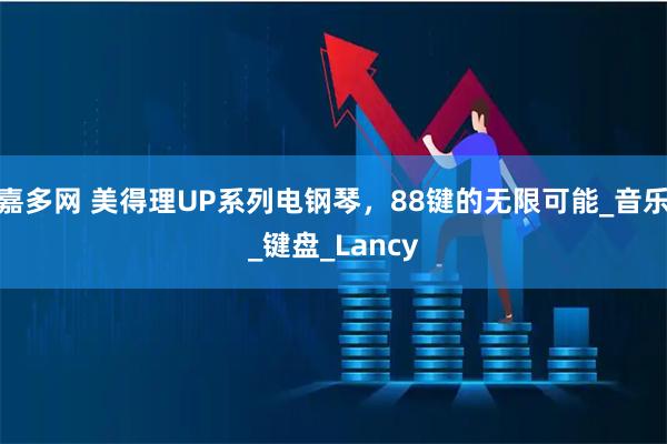 嘉多网 美得理UP系列电钢琴，88键的无限可能_音乐_键盘_Lancy