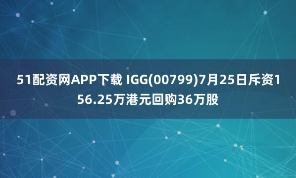 51配资网APP下载 IGG(00799)7月25日斥资156.25万港元回购36万股