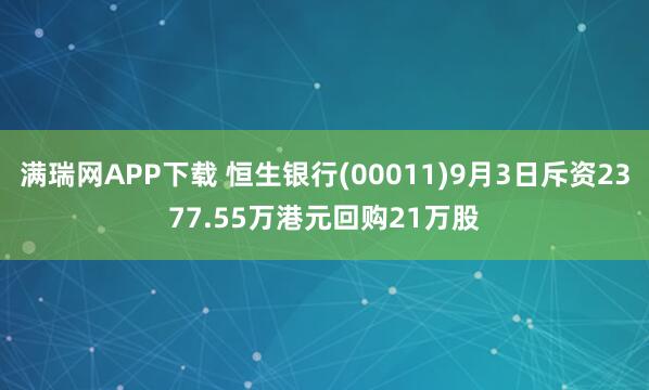 满瑞网APP下载 恒生银行(00011)9月3日斥资2377.55万港元回购21万股