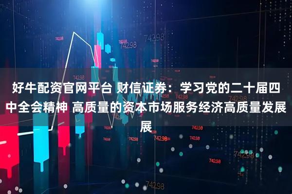 好牛配资官网平台 财信证券：学习党的二十届四中全会精神 高质量的资本市场服务经济高质量发展