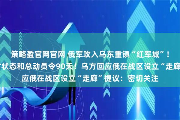 策略盈官网官网 俄军攻入乌东重镇“红军城”！乌克兰再延长战时状态和总动员令90天！乌方回应俄在战区设立“走廊”提议：密切关注