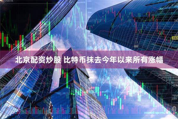 北京配资炒股 比特币抹去今年以来所有涨幅