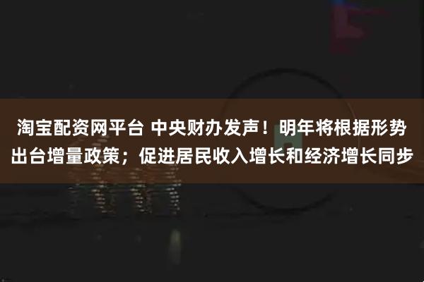淘宝配资网平台 中央财办发声！明年将根据形势出台增量政策；促进居民收入增长和经济增长同步