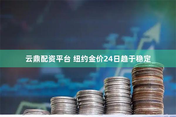 云鼎配资平台 纽约金价24日趋于稳定