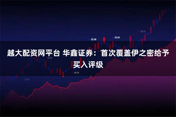 越大配资网平台 华鑫证券：首次覆盖伊之密给予买入评级