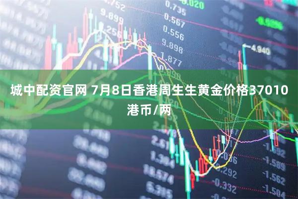 城中配资官网 7月8日香港周生生黄金价格37010港币/两