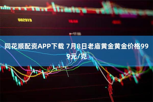 同花顺配资APP下载 7月8日老庙黄金黄金价格999元/克