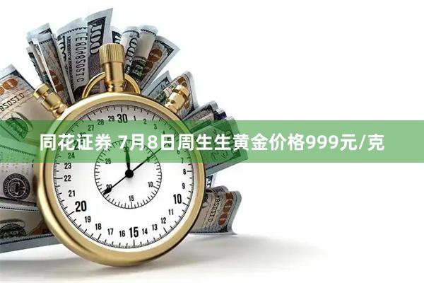同花证券 7月8日周生生黄金价格999元/克