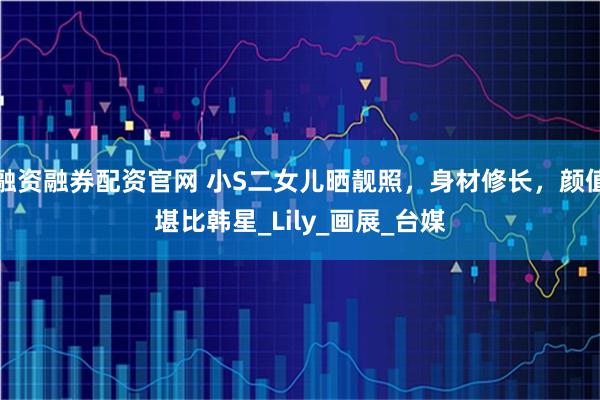 融资融券配资官网 小S二女儿晒靓照，身材修长，颜值堪比韩星_Lily_画展_台媒