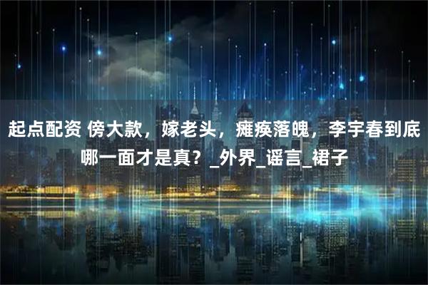 起点配资 傍大款，嫁老头，瘫痪落魄，李宇春到底哪一面才是真？_外界_谣言_裙子