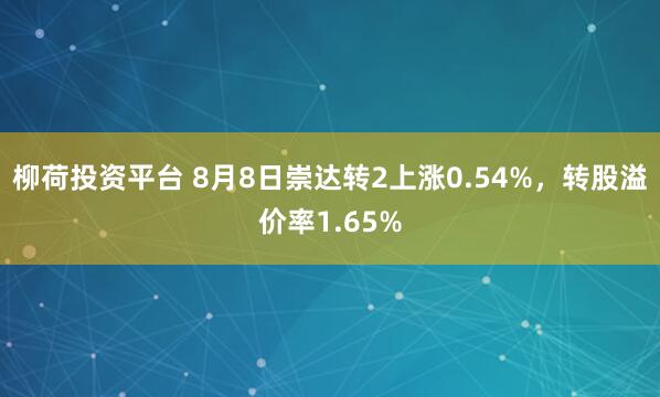 柳荷投资平台 8月8日崇达转2上涨0.54%，转股溢价率1.65%
