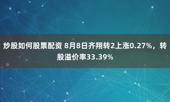 炒股如何股票配资 8月8日齐翔转2上涨0.27%，转股溢价率33.39%