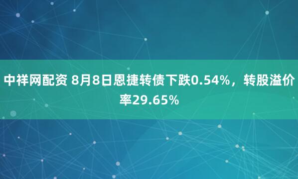 中祥网配资 8月8日恩捷转债下跌0.54%，转股溢价率29.65%